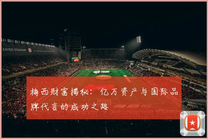 梅西财富揭秘：亿万资产与国际品牌代言的成功之路