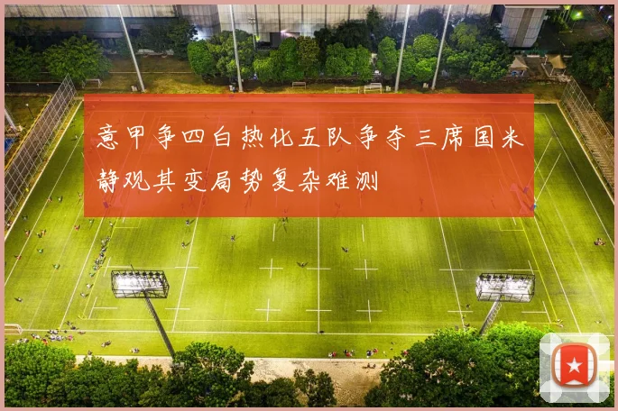 意甲争四白热化五队争夺三席国米静观其变局势复杂难测