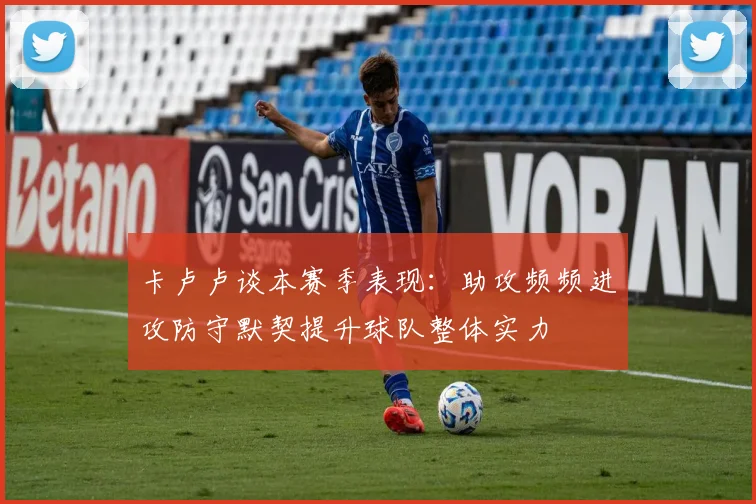 卡卢卢谈本赛季表现：助攻频频进攻防守默契提升球队整体实力