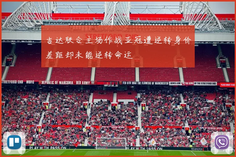 吉达联合主场作战亚冠遭逆转身价差距却未能逆转命运