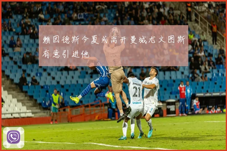 赖因德斯今夏或离开曼城尤文图斯有意引进他