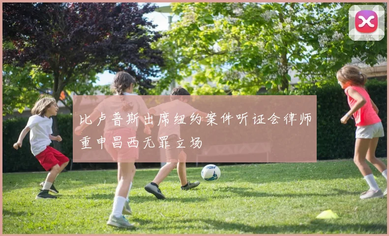 比卢普斯出席纽约案件听证会律师重申昌西无罪立场