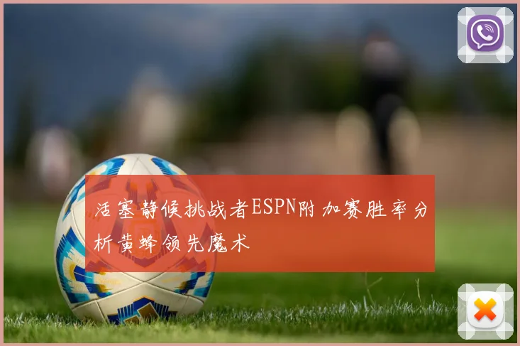 活塞静候挑战者ESPN附加赛胜率分析黄蜂领先魔术