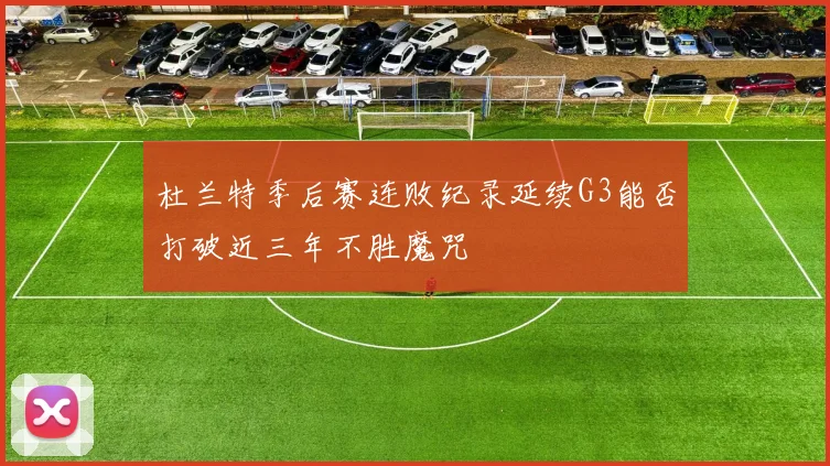 杜兰特季后赛连败纪录延续G3能否打破近三年不胜魔咒